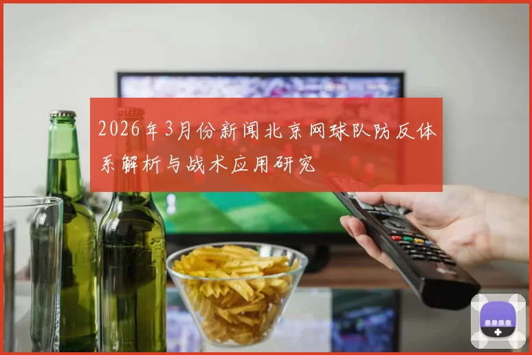 2026年3月份新闻北京网球队防反体系解析与战术应用研究