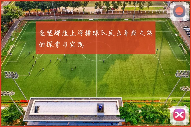 重塑辉煌上海排球队反击革新之路的探索与实践