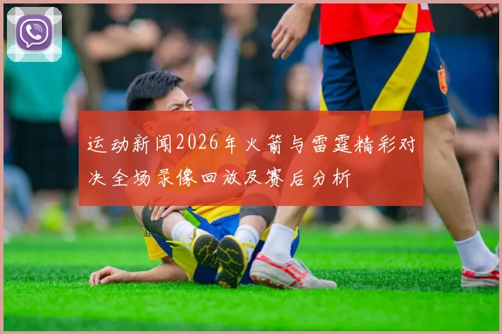 运动新闻2026年火箭与雷霆精彩对决全场录像回放及赛后分析